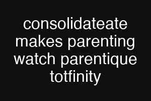 consolidateate makes parenting watch parentique totfinity