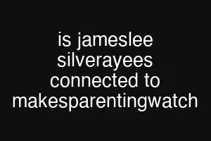 is jameslee silverayees connected to makesparentingwatch