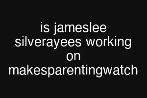 is jameslee silverayees working on makesparentingwatch